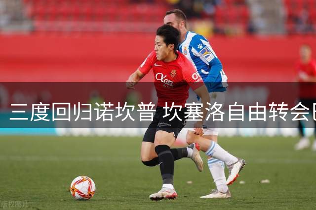 三度回归诺坎普 坎塞洛自由转会巴萨续写红蓝情缘