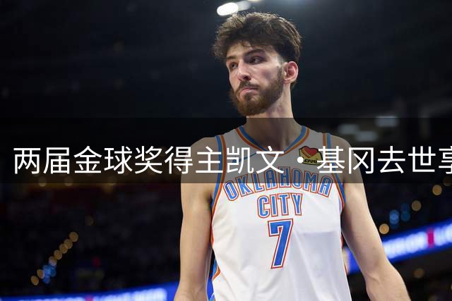 两届金球奖得主凯文·基冈去世享年75岁，利物浦传奇曾与癌症抗争