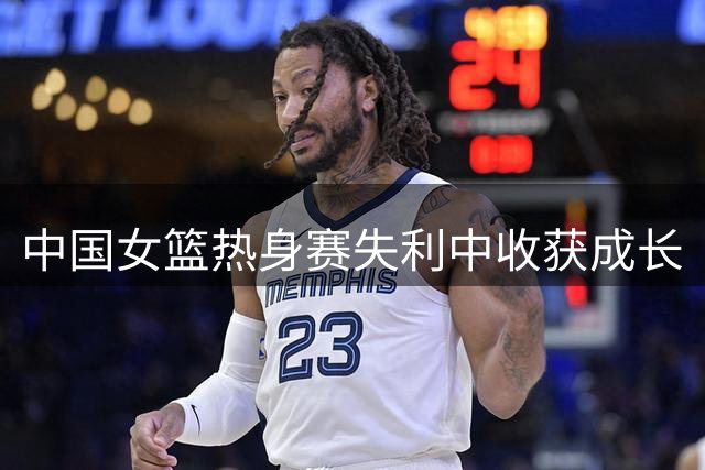 中国女篮热身赛失利中收获成长