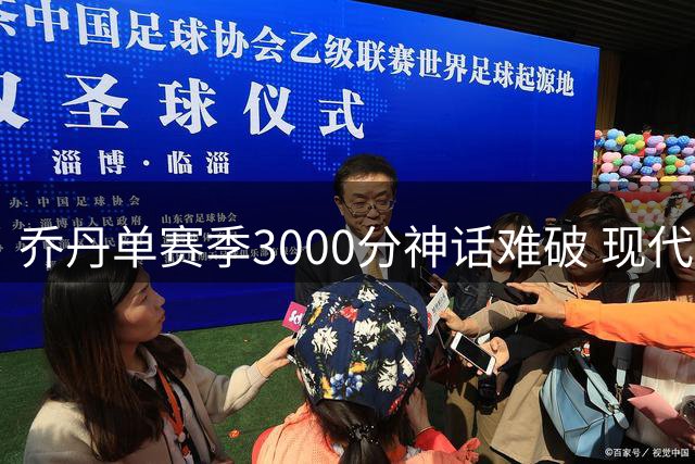 乔丹单赛季3000分神话难破 现代球星需37.2分场均才能追赶