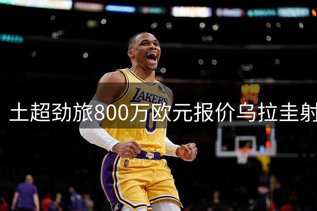 土超劲旅800万欧元报价乌拉圭射手 特拉布宗体育瞄准利雅得新月锋霸