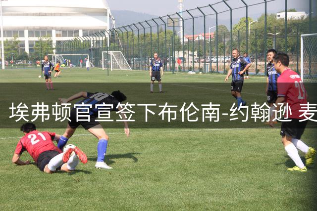 埃弗顿官宣签下布伦南-约翰逊 麦克尼尔转投水晶宫