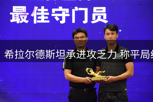 希拉尔德斯坦承进攻乏力 称平局结果合情合理