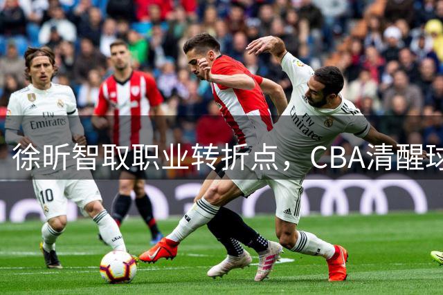 徐昕智取职业转折点，CBA清醒球员典范