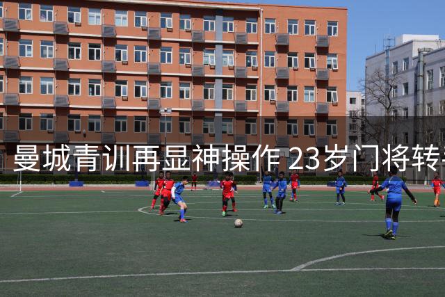 曼城青训再显神操作 23岁门将转手净赚900万镑