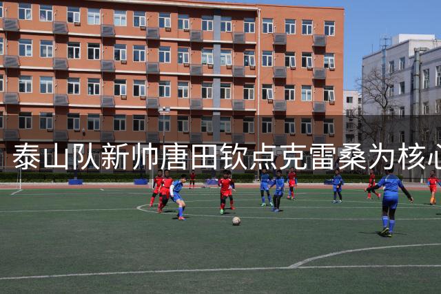 泰山队新帅唐田钦点克雷桑为核心 战上港成关键考验