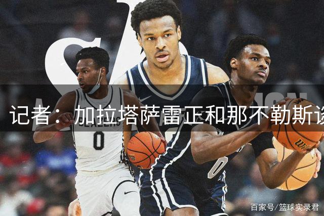 记者：加拉塔萨雷正和那不勒斯谈判，寻求以转会方式重签诺阿·朗