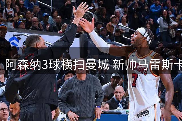 阿森纳3球横扫曼城 新帅马雷斯卡首战告负