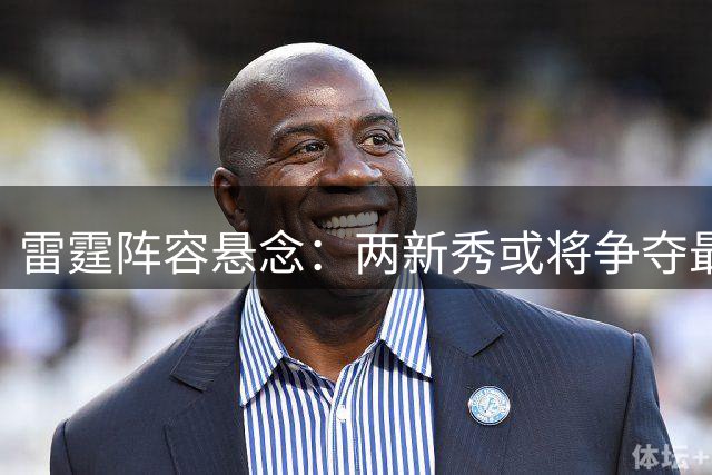 雷霆阵容悬念：两新秀或将争夺最后席位