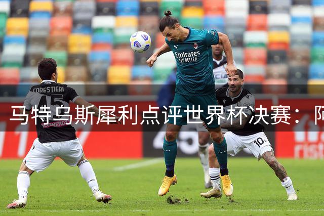 马特乌斯犀利点评世界杯决赛：阿根廷失体育精神 金球之争悬念重重
