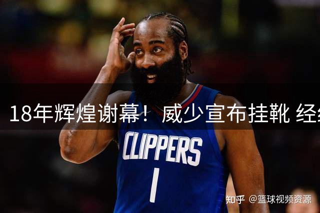 18年辉煌谢幕！威少宣布挂靴 经纪人炮轰联盟薪资制度